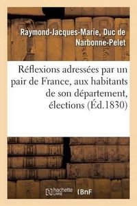 Cover image for Reflexions Adressees Par Un Pair de France, Aux Habitants de Son Departement, Elections