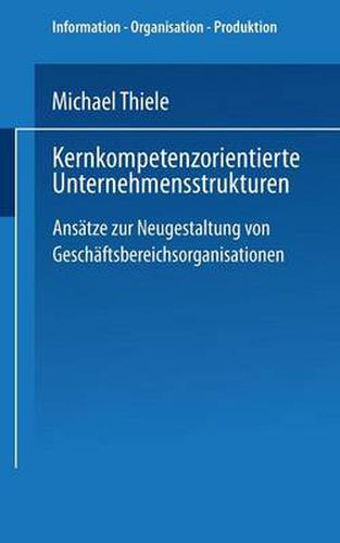 Cover image for Kernkompetenzorientierte Unternehmensstrukturen: Ansatze Zur Neugestaltung Von Geschaftsbereichsorganisationen