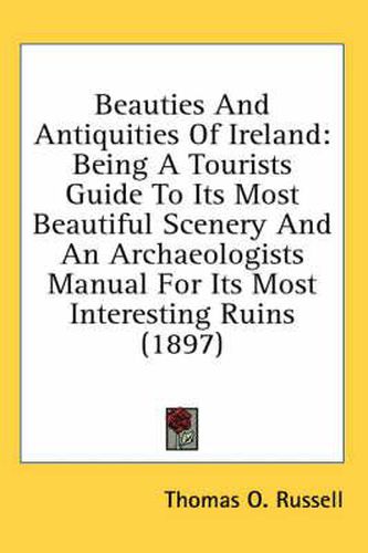 Cover image for Beauties and Antiquities of Ireland: Being a Tourists Guide to Its Most Beautiful Scenery and an Archaeologists Manual for Its Most Interesting Ruins (1897)