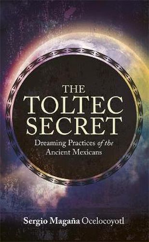 Cover image for The Toltec Secret: Dreaming Practices of the Ancient Mexicans