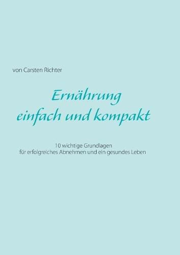 Cover image for Ernahrung - einfach und kompakt: 10 wichtige Grundlagen fur erfolgreiches Abnehmen und ein gesundes Leben