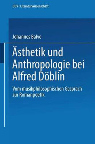 AEsthetik Und Anthropologie Bei Alfred Doeblin: Vom Musikphilosophischen Gesprach Zur Romanpoetik