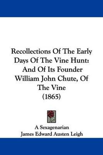 Cover image for Recollections Of The Early Days Of The Vine Hunt: And Of Its Founder William John Chute, Of The Vine (1865)