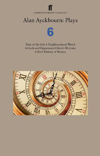 Cover image for Alan Ayckbourn: Plays 6: Time of My Life; Neighbourhood Watch; Arrivals and Departures; Hero's Welcome; A Brief History of Women