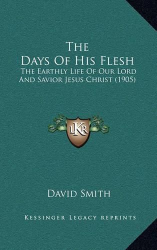 Cover image for The Days of His Flesh: The Earthly Life of Our Lord and Savior Jesus Christ (1905)