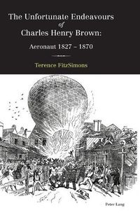 Cover image for The Unfortunate Endeavours of Charles Henry Brown: Aeronaut 1827-1870