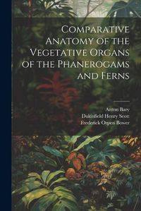 Cover image for Comparative Anatomy of the Vegetative Organs of the Phanerogams and Ferns