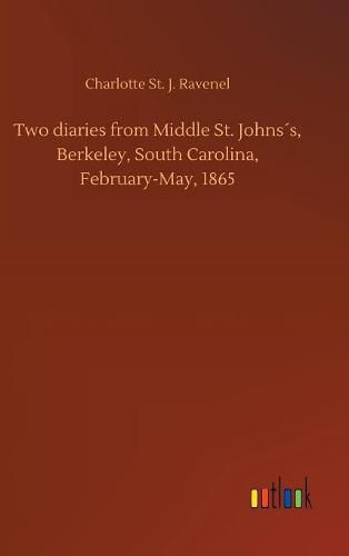 Cover image for Two diaries from Middle St. Johnss, Berkeley, South Carolina, February-May, 1865