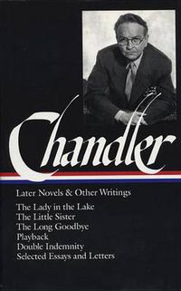 Cover image for Raymond Chandler: Later Novels and Other Writings (LOA #80): The Lady in the Lake / The Little Sister / The Long Goodbye / Playback / Double  Indemnity (screenplay) / essays and letters