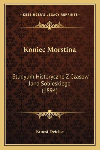 Cover image for Koniec Morstina: Studyum Historyczne Z Czasow Jana Sobieskiego (1894)