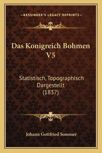 Cover image for Das Konigreich Bohmen V5: Statistisch, Topographisch Dargestellt (1837)