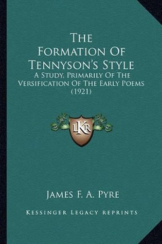 Cover image for The Formation of Tennyson's Style: A Study, Primarily of the Versification of the Early Poems (1921)