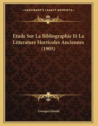 Cover image for Etude Sur La Bibliographie Et La Litterature Horticoles Anciennes (1905)