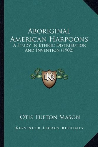 Cover image for Aboriginal American Harpoons Aboriginal American Harpoons: A Study in Ethnic Distribution and Invention (1902) a Study in Ethnic Distribution and Invention (1902)