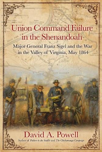 Union Command Failure in the Shenandoah: Major General Franz Sigel and the War in the Valley of Virginia, May 1864