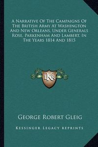 Cover image for A Narrative of the Campaigns of the British Army at Washington and New Orleans, Under Generals Rose, Parkenham and Lambert, in the Years 1814 and 1815