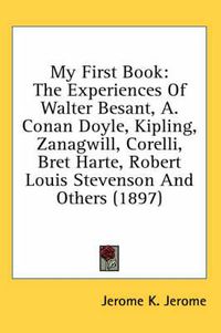 Cover image for My First Book: The Experiences of Walter Besant, A. Conan Doyle, Kipling, Zanagwill, Corelli, Bret Harte, Robert Louis Stevenson and Others (1897)