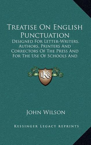 Treatise on English Punctuation: Designed for Letter-Writers, Authors, Printers and Correctors of the Press and for the Use of Schools and Academies (1871)