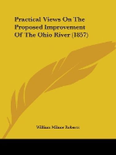 Cover image for Practical Views On The Proposed Improvement Of The Ohio River (1857)