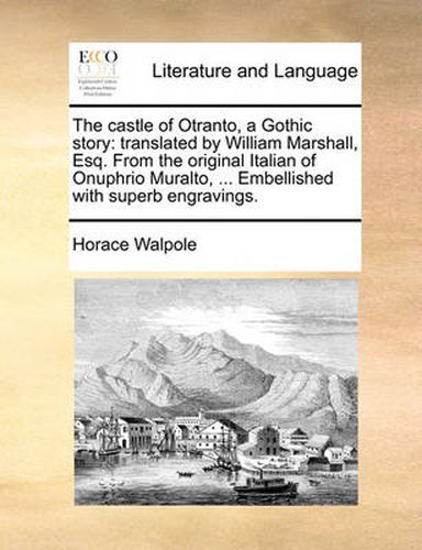 Cover image for The Castle of Otranto, a Gothic Story: Translated by William Marshall, Esq. from the Original Italian of Onuphrio Muralto, ... Embellished with Superb Engravings.