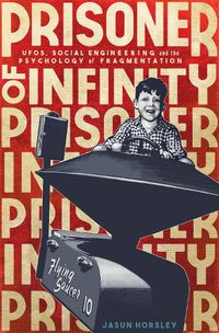 Cover image for Prisoner of Infinity: UFOs, Social Engineering, and the Psychology of Fragmentation