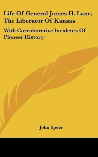 Life of General James H. Lane, the Liberator of Kansas: With Corroborative Incidents of Pioneer History