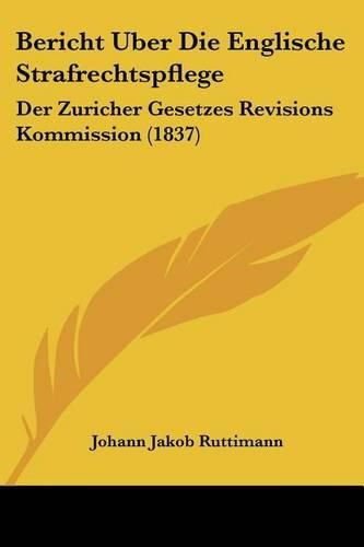 Cover image for Bericht Uber Die Englische Strafrechtspflege: Der Zuricher Gesetzes Revisions Kommission (1837)
