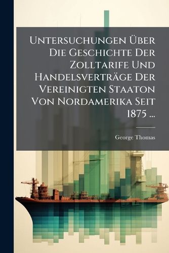Cover image for Untersuchungen Ber Die Geschichte Der Zolltarife Und Handelsvertrge Der Vereinigten Staaton Von Nordamerika Seit 1875 ...