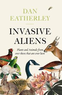 Cover image for Invasive Aliens: The Plants and Animals from Over There That are Over Here