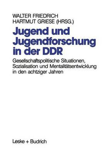 Jugend Und Jugendforschung in Der Ddr: Gesellschaftspolitische Situationen, Sozialisation Und Mentalitatsentwicklung in Den Achtziger Jahren