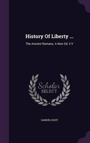 History of Liberty ...: The Ancient Romans. a New Ed. 2 V