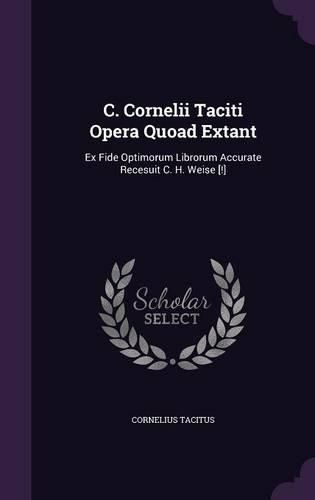 Cover image for C. Cornelii Taciti Opera Quoad Extant: Ex Fide Optimorum Librorum Accurate Recesuit C. H. Weise [!]