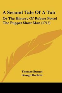 Cover image for A Second Tale of a Tub: Or the History of Robert Powel the Puppet Show Man (1715)