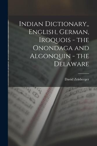 Indian Dictionary, English, German, Iroquois - the Onondaga and Algonquin - the Delaware