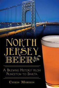 Cover image for North Jersey Beer: A Brewing History from Princeton to Sparta