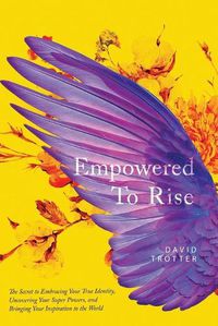 Cover image for Empowered to Rise: The Secret to Embracing Your True Identity, Uncovering Your Super Powers, and Bringing Your Inspiration to the World