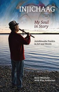 Cover image for Injichaag: My Soul in Story: Anishinaabe Poetics in Art and Words