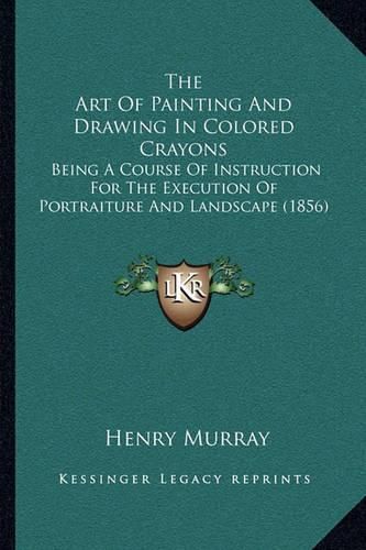 The Art of Painting and Drawing in Colored Crayons: Being a Course of Instruction for the Execution of Portraiture and Landscape (1856)