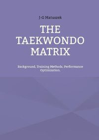 Cover image for The Taekwondo Matrix: Background, Training Methods, Performance Optimization.