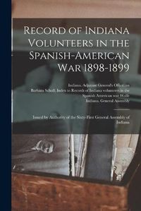 Cover image for Record of Indiana Volunteers in the Spanish-American War 1898-1899: Issued by Authority of the Sixty-first General Assembly of Indiana