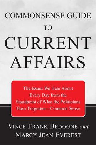 Commonsense Guide to Current Affairs: The Issues We Hear about Every Day from the Standpoint of What the Politicians Have Forgotten--Common Sense