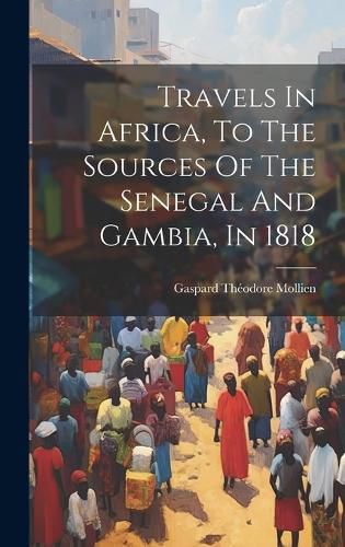 Cover image for Travels In Africa, To The Sources Of The Senegal And Gambia, In 1818