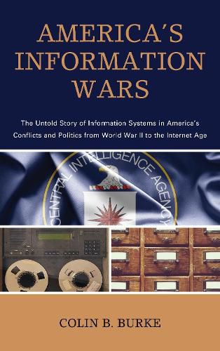 Cover image for America's Information Wars: The Untold Story of Information Systems in America's Conflicts and Politics from World War II to the Internet Age