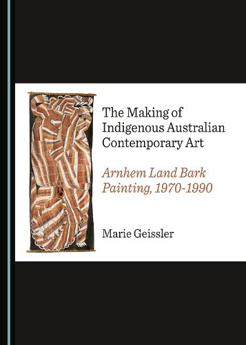 Cover image for The Making of Indigenous Australian Contemporary Art: Arnhem Land Bark Painting, 1970-1990