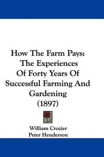 Cover image for How the Farm Pays: The Experiences of Forty Years of Successful Farming and Gardening (1897)