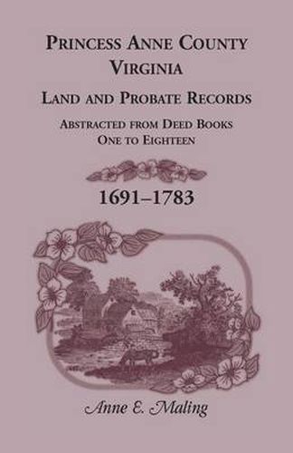 Cover image for Princess Anne County, Virginia, Land and Probate Records: Abstracted from Deed Books One to Eighteen, 1691-1783
