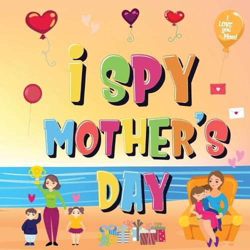 Cover image for I Spy Mother's Day: Can You Find The Things That Mom Loves? A Fun Activity Book for Kids 2-5 to Learn About Mama!