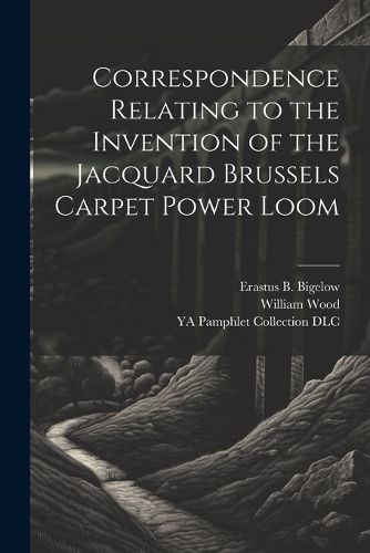 Correspondence Relating to the Invention of the Jacquard Brussels Carpet Power Loom