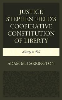 Cover image for Justice Stephen Field's Cooperative Constitution of Liberty: Liberty in Full