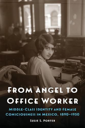 Cover image for From Angel to Office Worker: Middle-Class Identity and Female Consciousness in Mexico, 1890-1950